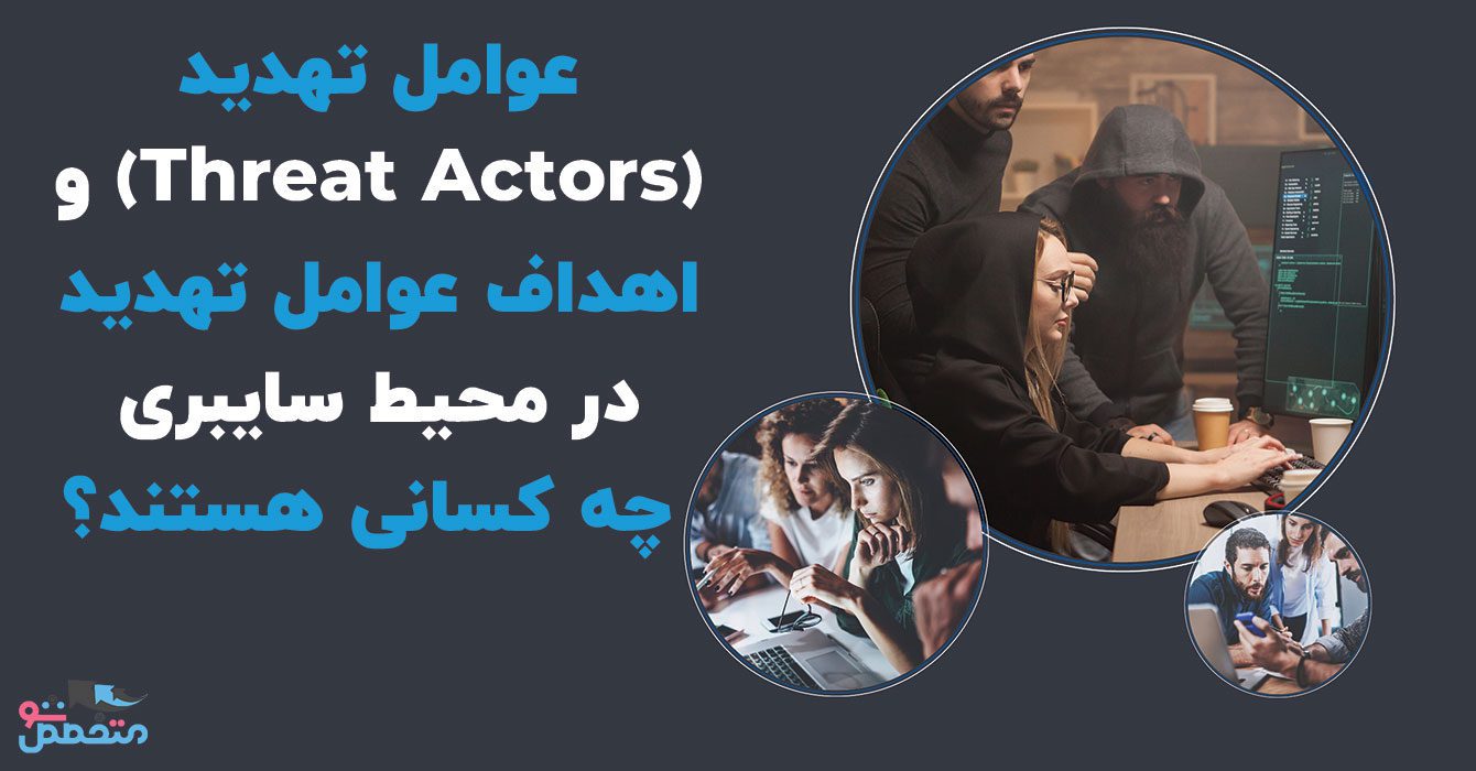 عوامل تهدید (Threat Actors) و اهداف عوامل تهدید در محیط سایبری چه کسانی هستند؟