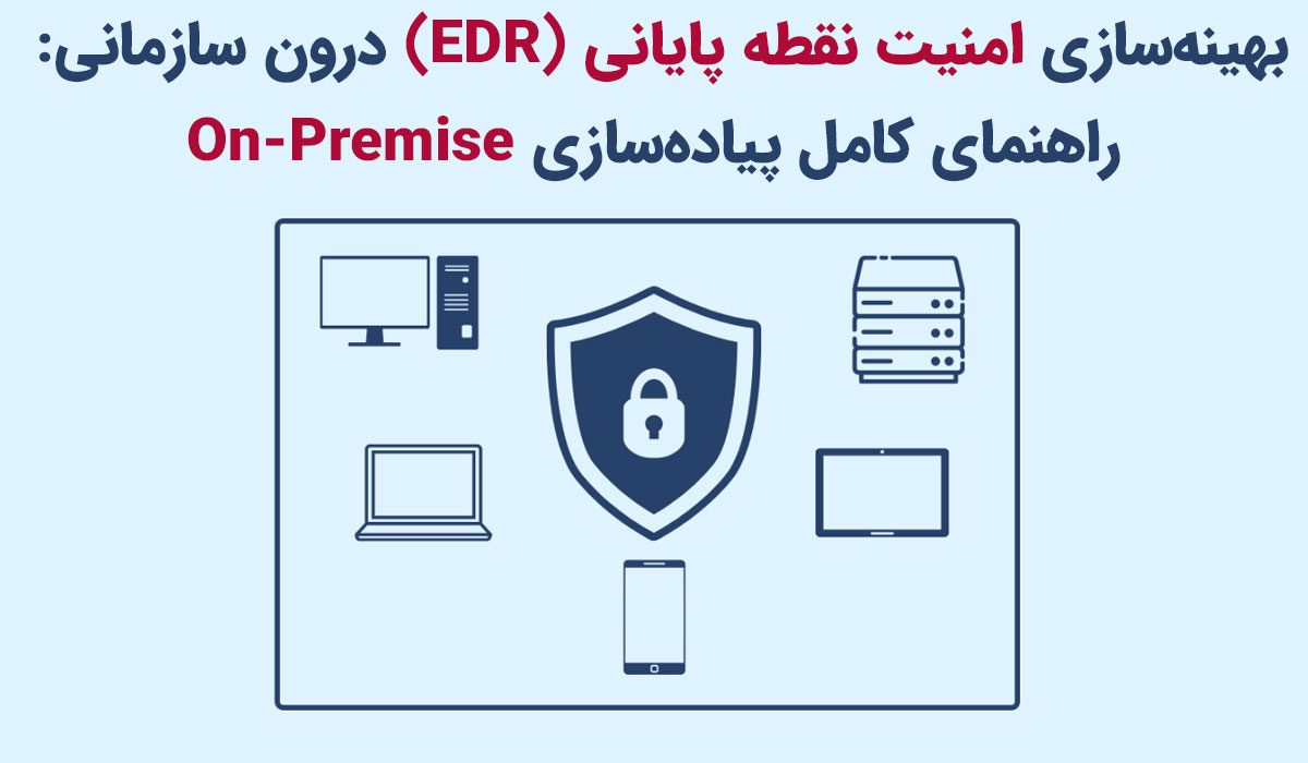 بهینه‌سازی امنیت نقطه پایانی (EDR) درون سازمانی: راهنمای کامل پیاده‌سازی On Premise