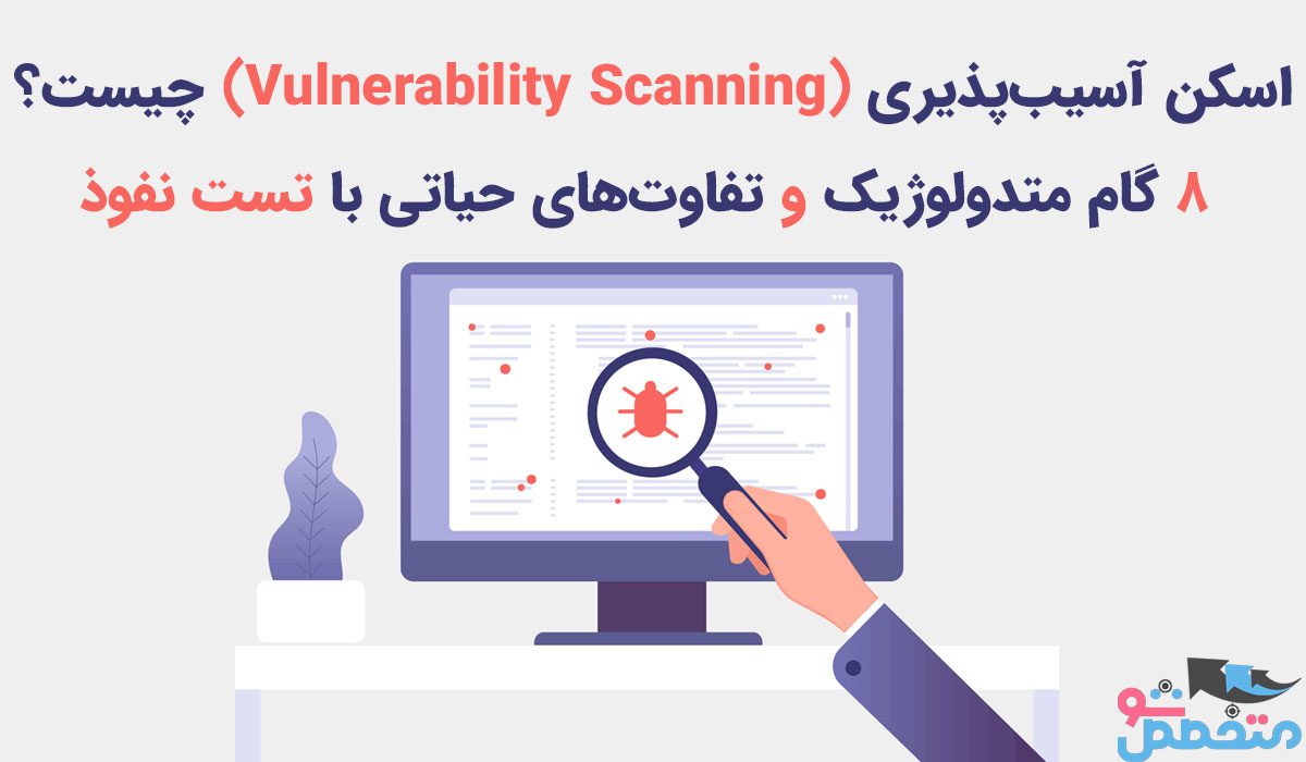 اسکن آسیب‌پذیری (Vulnerability Scanning) چیست؟ ۸ گام متدولوژیک و تفاوت‌های حیاتی با تست نفوذ