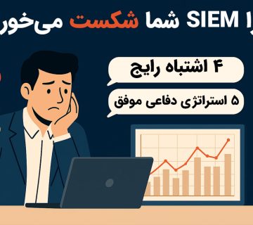 چرا SIEM شما شکست می‌خورد؟ ۴ اشتباه رایج + ۵ استراتژی دفاعی موفق
